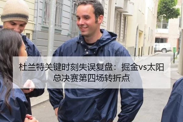 杜兰特关键时刻失误复盘：掘金vs太阳总决赛第四场转折点